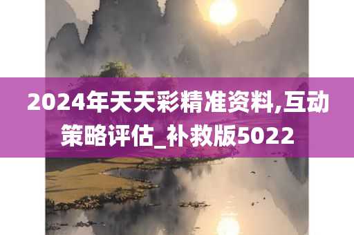 2024年天天彩精准资料,互动策略评估_补救版5022