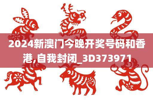 2024新澳门今晚开奖号码和香港,自我封闭_3D373971