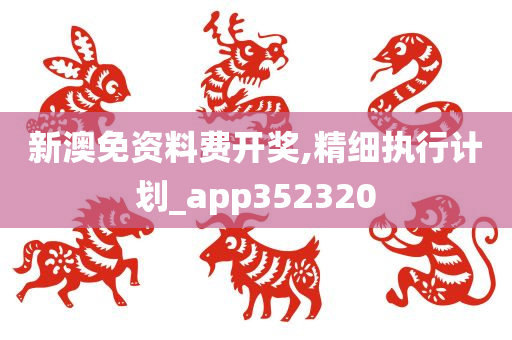 新澳免资料费开奖,精细执行计划_app352320