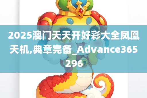 2025澳门天天开好彩大全凤凰天机,典章完备_Advance365296