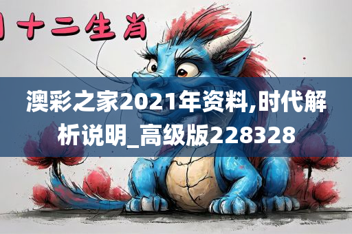 澳彩之家2021年资料,时代解析说明_高级版228328