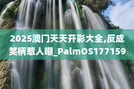 2025澳门天天开彩大全,反成笑柄惹人嘲_PalmOS177159