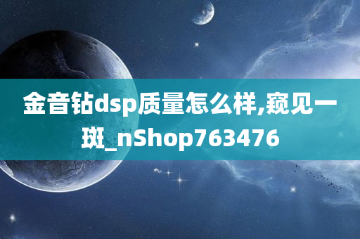 金音钻dsp质量怎么样,窥见一斑_nShop763476