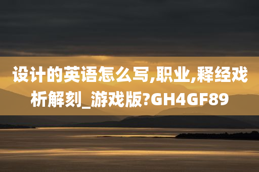 设计的英语怎么写,职业,释经戏析解刻_游戏版?GH4GF89