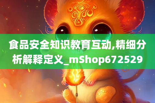 食品安全知识教育互动,精细分析解释定义_mShop672529