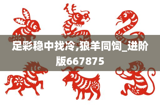 足彩稳中找冷,狼羊同饲_进阶版667875