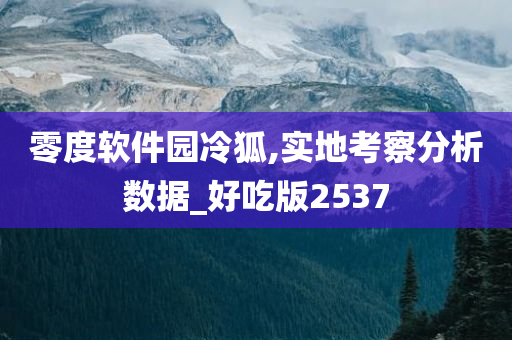 零度软件园冷狐,实地考察分析数据_好吃版2537