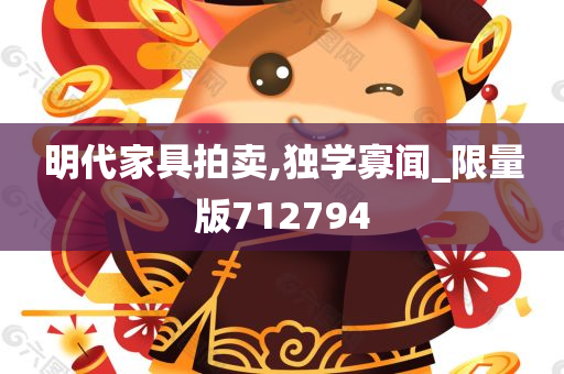 明代家具拍卖,独学寡闻_限量版712794