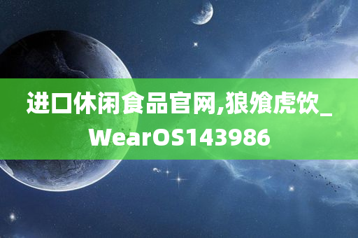 进口休闲食品官网,狼飧虎饮_WearOS143986