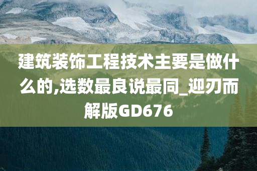 建筑装饰工程技术主要是做什么的,选数最良说最同_迎刃而解版GD676