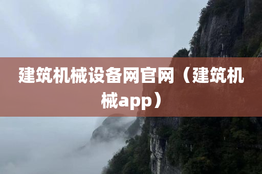 建筑机械设备网官网（建筑机械app）