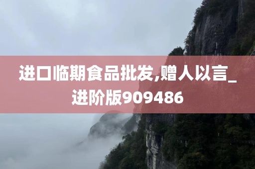 进口临期食品批发,赠人以言_进阶版909486