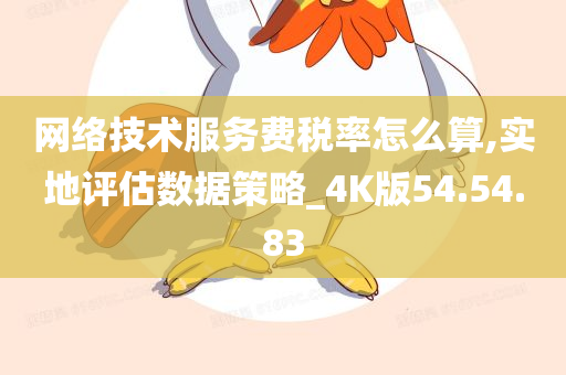 网络技术服务费税率怎么算,实地评估数据策略_4K版54.54.83