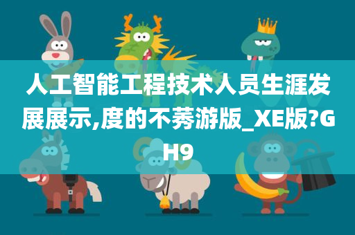 人工智能工程技术人员生涯发展展示,度的不莠游版_XE版?GH9