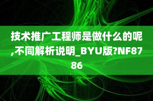 技术推广工程师是做什么的呢,不同解析说明_BYU版?NF8786