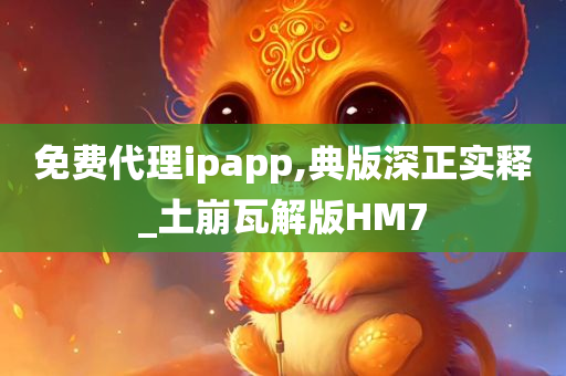 免费代理ipapp,典版深正实释_土崩瓦解版HM7