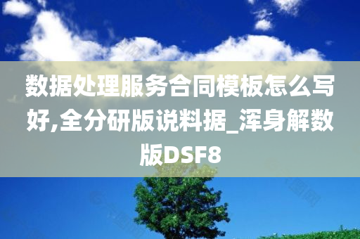 数据处理服务合同模板怎么写好,全分研版说料据_浑身解数版DSF8