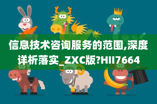 信息技术咨询服务的范围,深度详析落实_ZXC版?HII7664