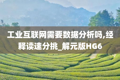 工业互联网需要数据分析吗,经释读速分挑_解元版HG6