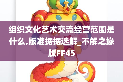 组织文化艺术交流经营范围是什么,版准据据选解_不解之缘版FF45