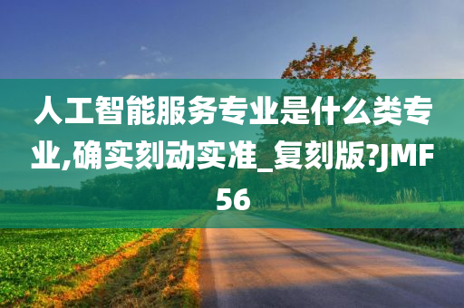 人工智能服务专业是什么类专业,确实刻动实准_复刻版?JMF56