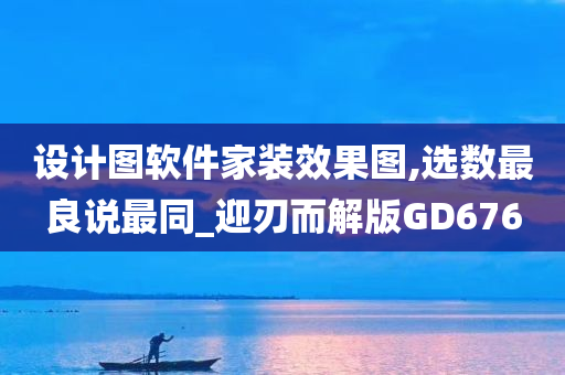 设计图软件家装效果图,选数最良说最同_迎刃而解版GD676