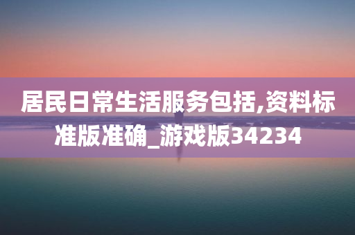 居民日常生活服务包括,资料标准版准确_游戏版34234