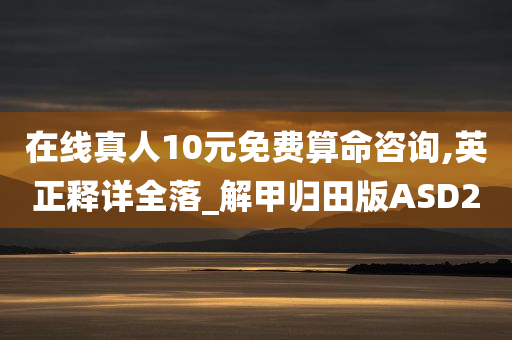 在线真人10元免费算命咨询,英正释详全落_解甲归田版ASD2