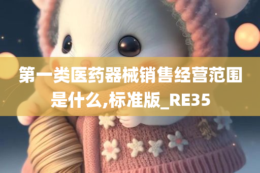 第一类医药器械销售经营范围是什么,标准版_RE35