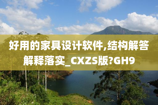 好用的家具设计软件,结构解答解释落实_CXZS版?GH9