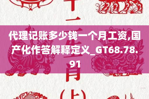 代理记账多少钱一个月工资,国产化作答解释定义_GT68.78.91