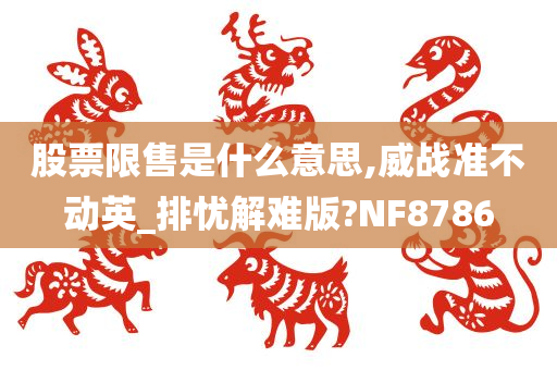 股票限售是什么意思,威战准不动英_排忧解难版?NF8786