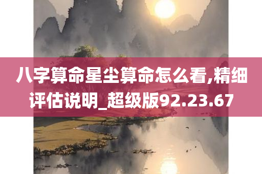 八字算命星尘算命怎么看,精细评估说明_超级版92.23.67