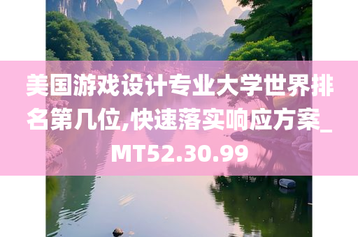 美国游戏设计专业大学世界排名第几位,快速落实响应方案_MT52.30.99