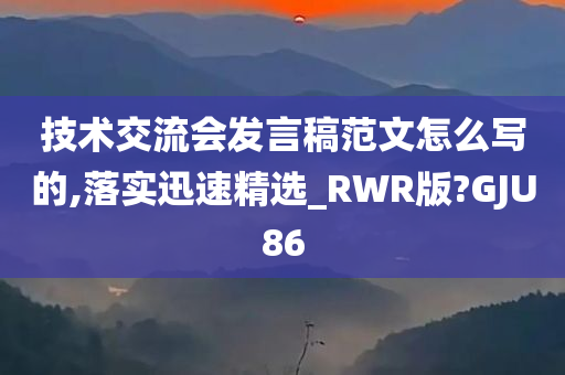 技术交流会发言稿范文怎么写的,落实迅速精选_RWR版?GJU86