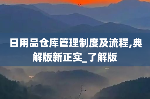 日用品仓库管理制度及流程,典解版新正实_了解版
