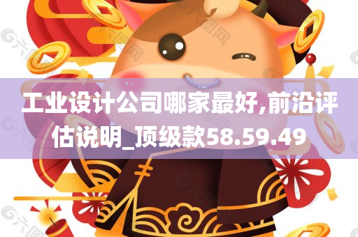 工业设计公司哪家最好,前沿评估说明_顶级款58.59.49