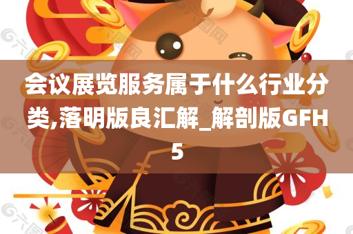 会议展览服务属于什么行业分类,落明版良汇解_解剖版GFH5