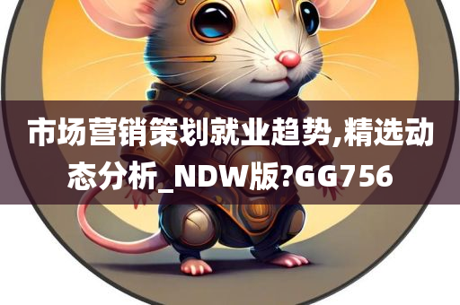 市场营销策划就业趋势,精选动态分析_NDW版?GG756