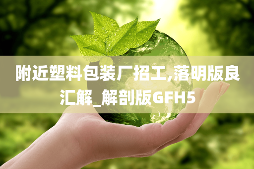 附近塑料包装厂招工,落明版良汇解_解剖版GFH5