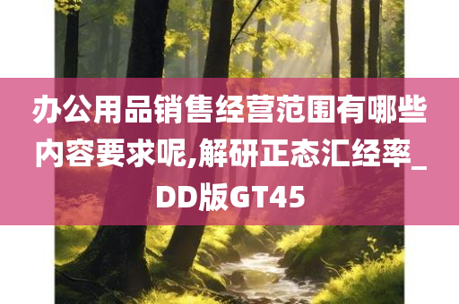 办公用品销售经营范围有哪些内容要求呢,解研正态汇经率_DD版GT45