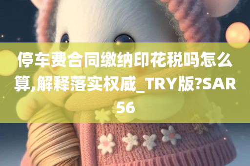 停车费合同缴纳印花税吗怎么算,解释落实权威_TRY版?SAR56