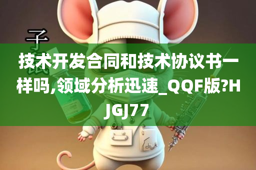 技术开发合同和技术协议书一样吗,领域分析迅速_QQF版?HJGJ77