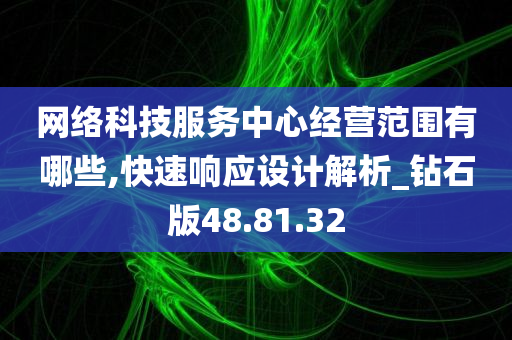 网络科技服务中心经营范围有哪些,快速响应设计解析_钻石版48.81.32