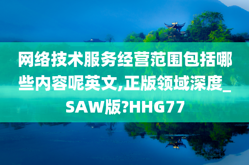 网络技术服务经营范围包括哪些内容呢英文,正版领域深度_SAW版?HHG77