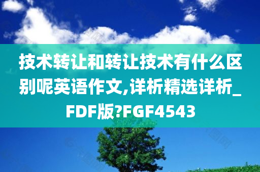 技术转让和转让技术有什么区别呢英语作文,详析精选详析_FDF版?FGF4543