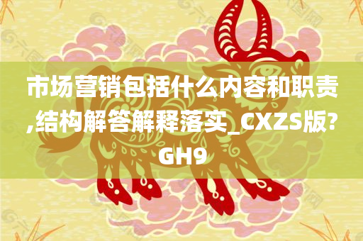 市场营销包括什么内容和职责,结构解答解释落实_CXZS版?GH9