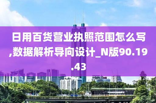 日用百货营业执照范围怎么写,数据解析导向设计_N版90.19.43