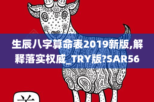 生辰八字算命表2019新版,解释落实权威_TRY版?SAR56