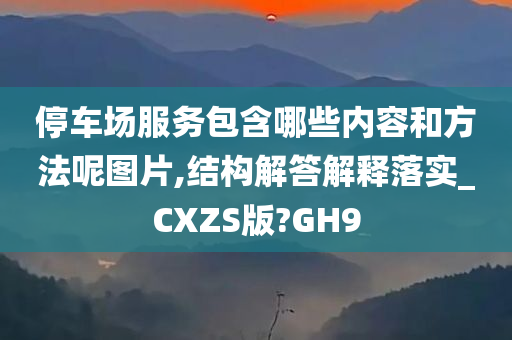 停车场服务包含哪些内容和方法呢图片,结构解答解释落实_CXZS版?GH9